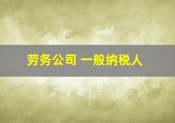 劳务公司 一般纳税人